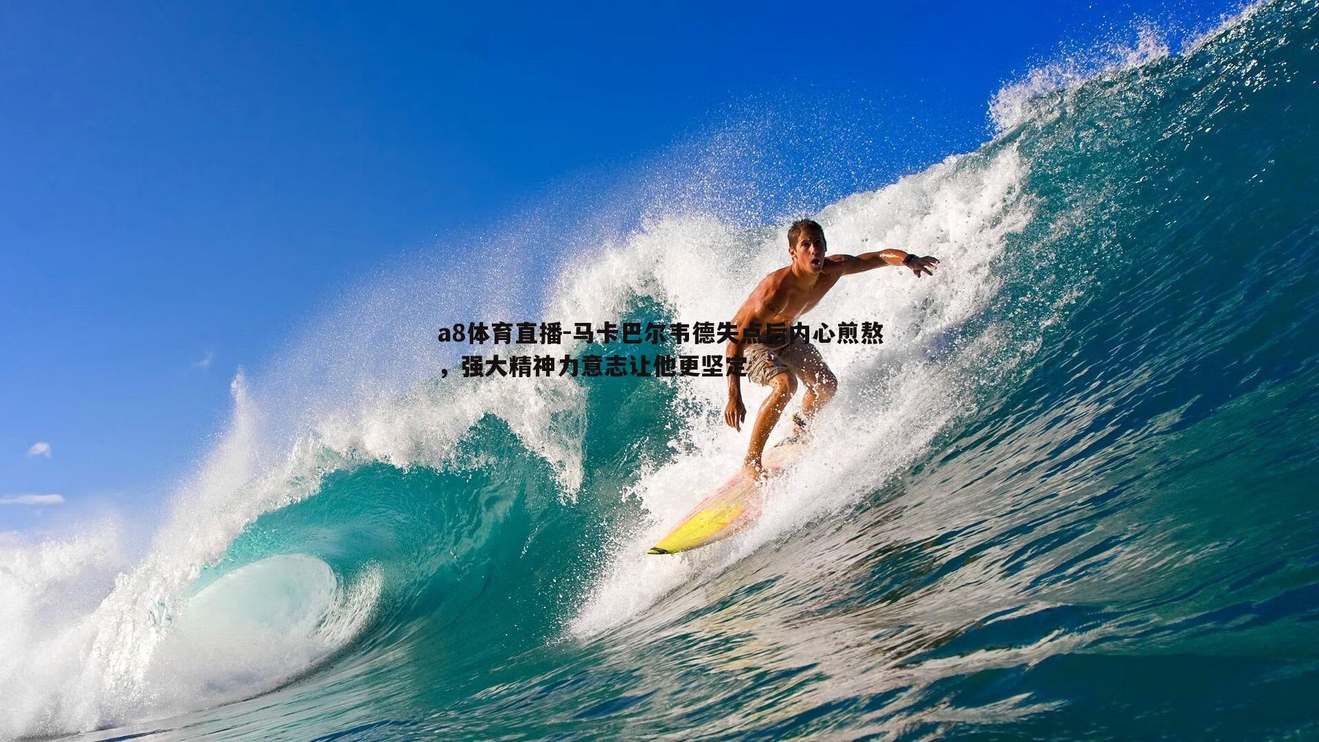 a8体育直播-马卡巴尔韦德失点后内心煎熬，强大精神力意志让他更坚定