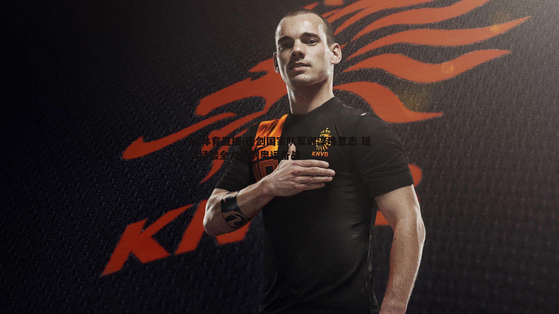 a8体育直播-击剑国家队军训淬炼意志 延续经验全力冲刺奥运备战