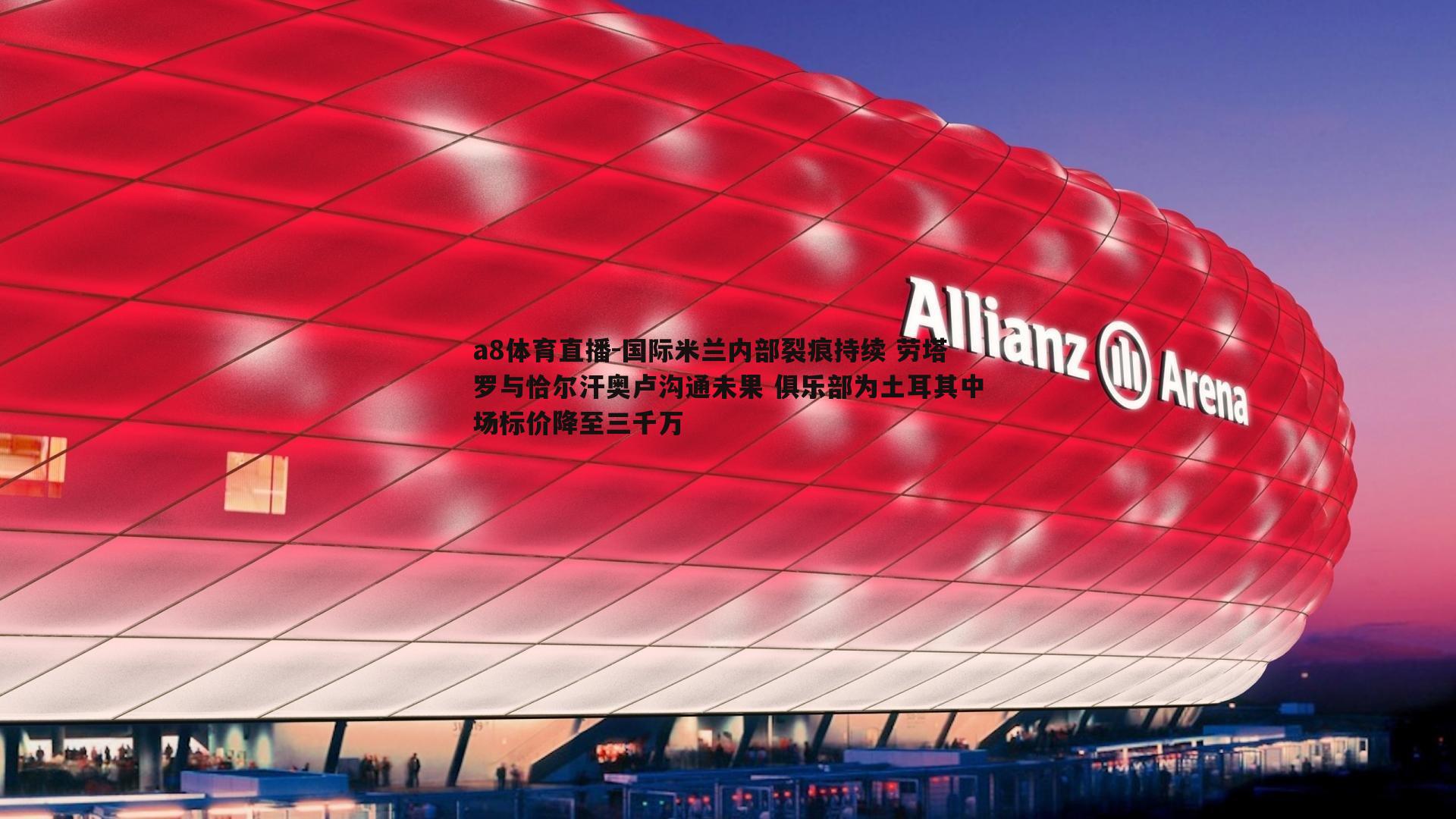 a8体育直播-国际米兰内部裂痕持续 劳塔罗与恰尔汗奥卢沟通未果 俱乐部为土耳其中场标价降至三千万