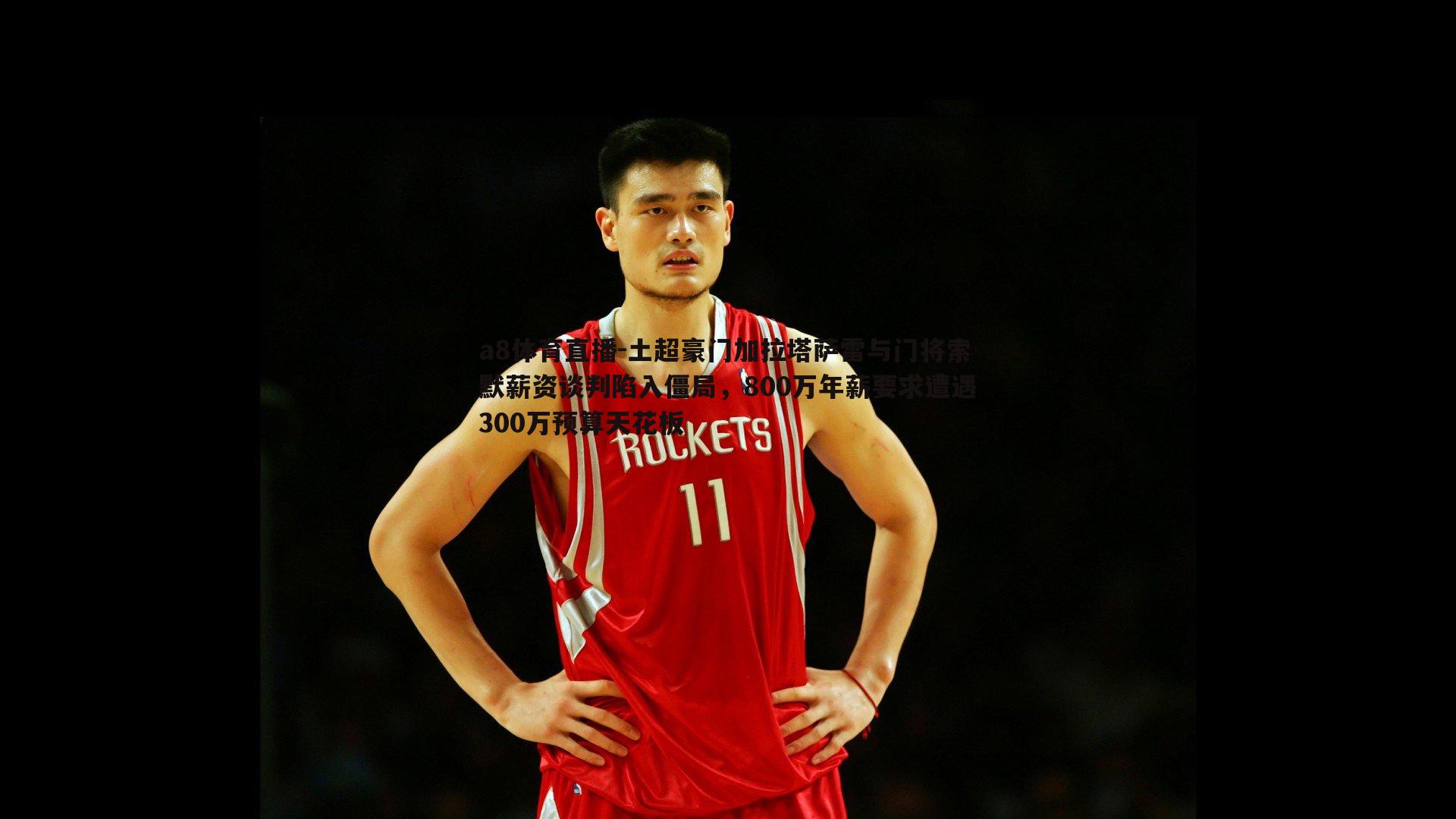 a8体育直播-土超豪门加拉塔萨雷与门将索默薪资谈判陷入僵局，800万年薪要求遭遇300万预算天花板