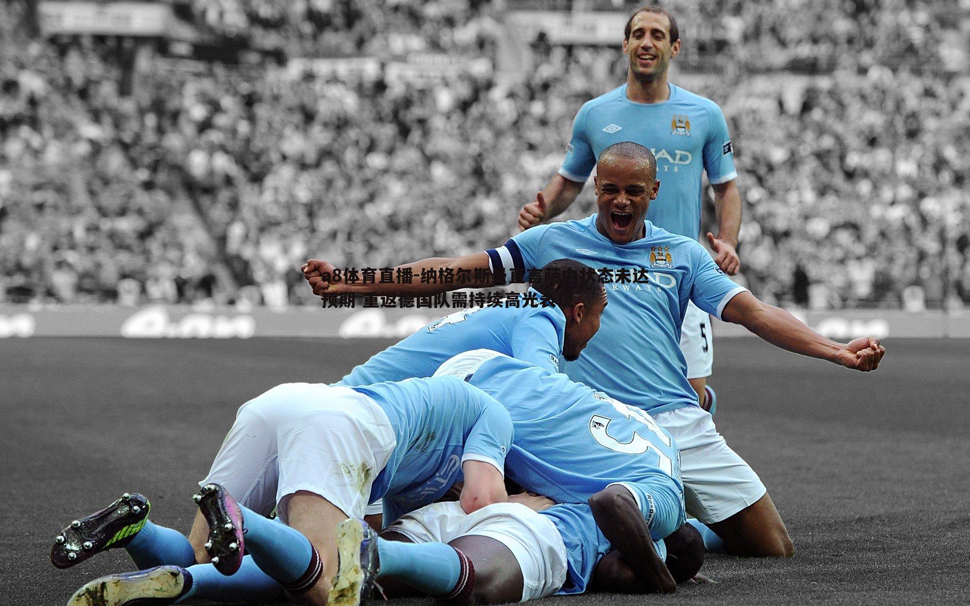 a8体育直播-纳格尔斯曼直言萨内状态未达预期 重返德国队需持续高光表现