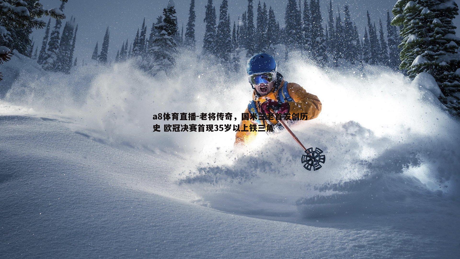 a8体育直播-老将传奇，国米三老首发创历史 欧冠决赛首现35岁以上铁三角