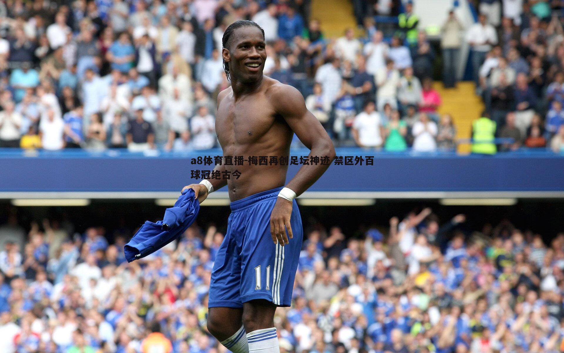 a8体育直播-梅西再创足坛神迹 禁区外百球冠绝古今