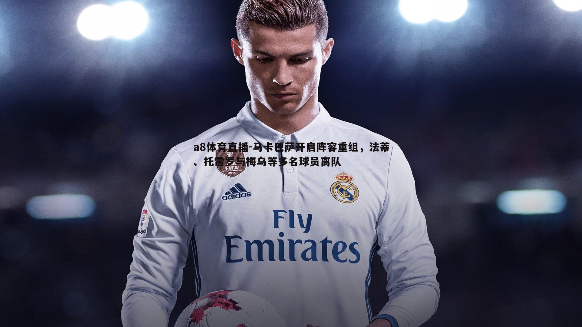 a8体育直播-马卡巴萨开启阵容重组，法蒂、托雷罗与梅乌等多名球员离队