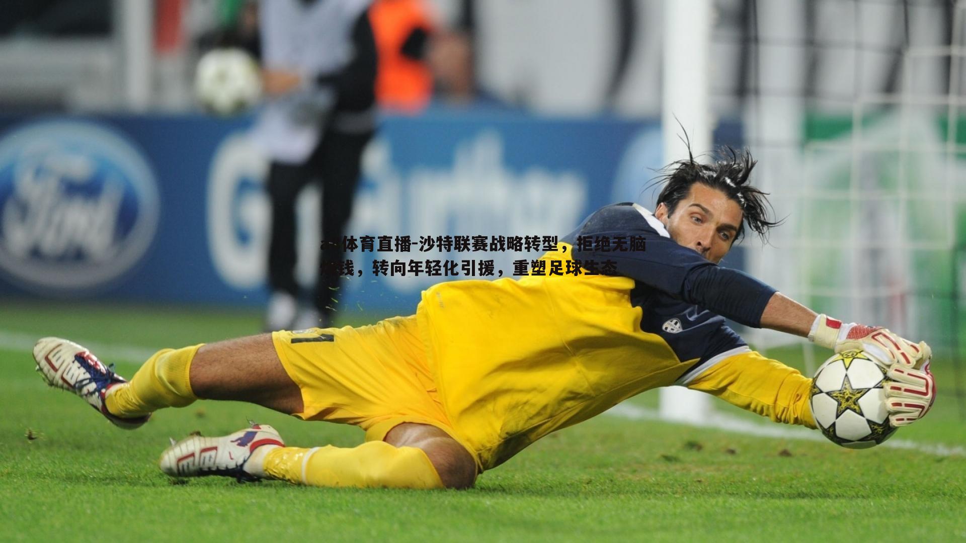 a8体育直播-沙特联赛战略转型，拒绝无脑烧钱，转向年轻化引援，重塑足球生态