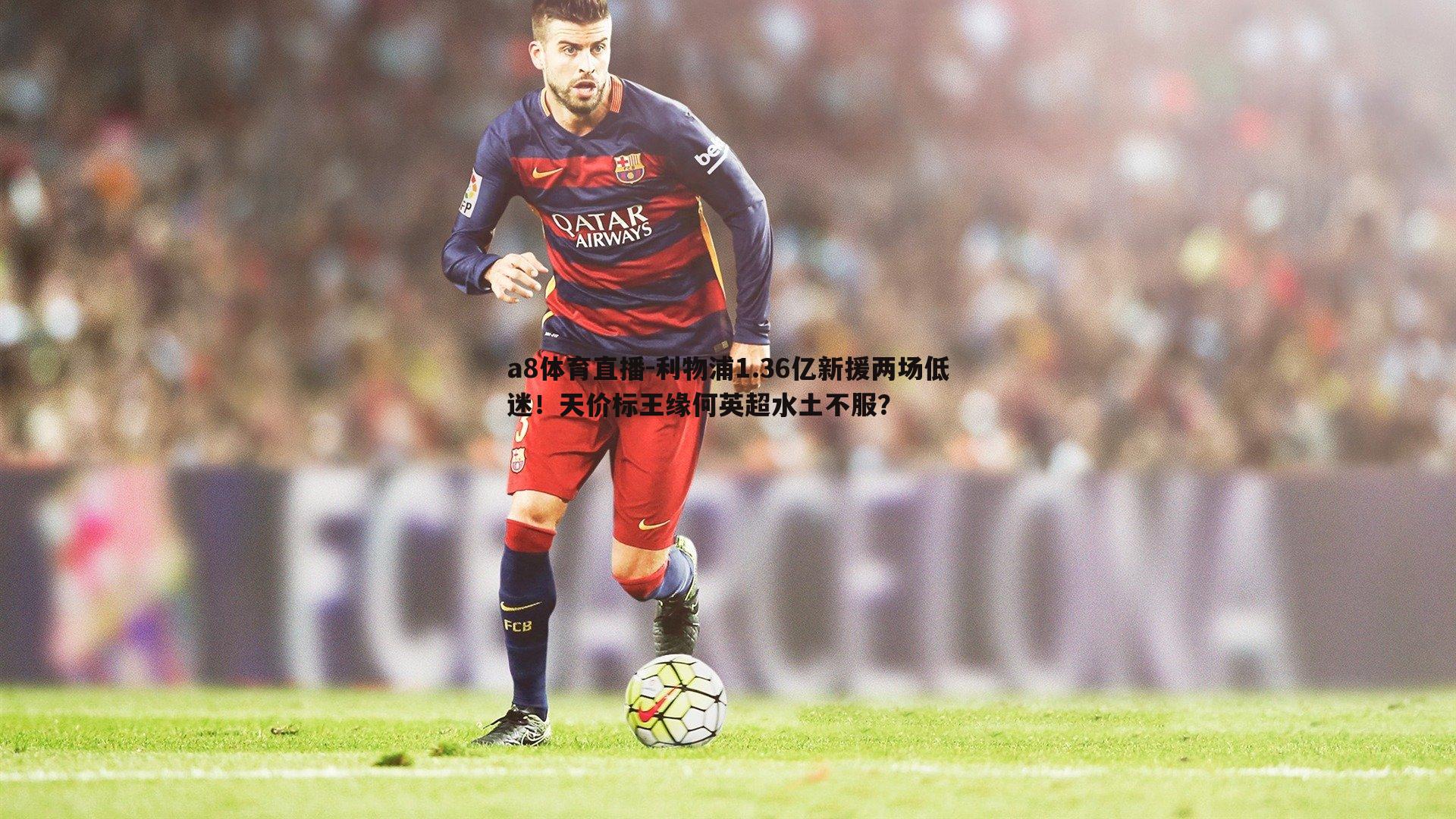 a8体育直播-利物浦1.36亿新援两场低迷！天价标王缘何英超水土不服？