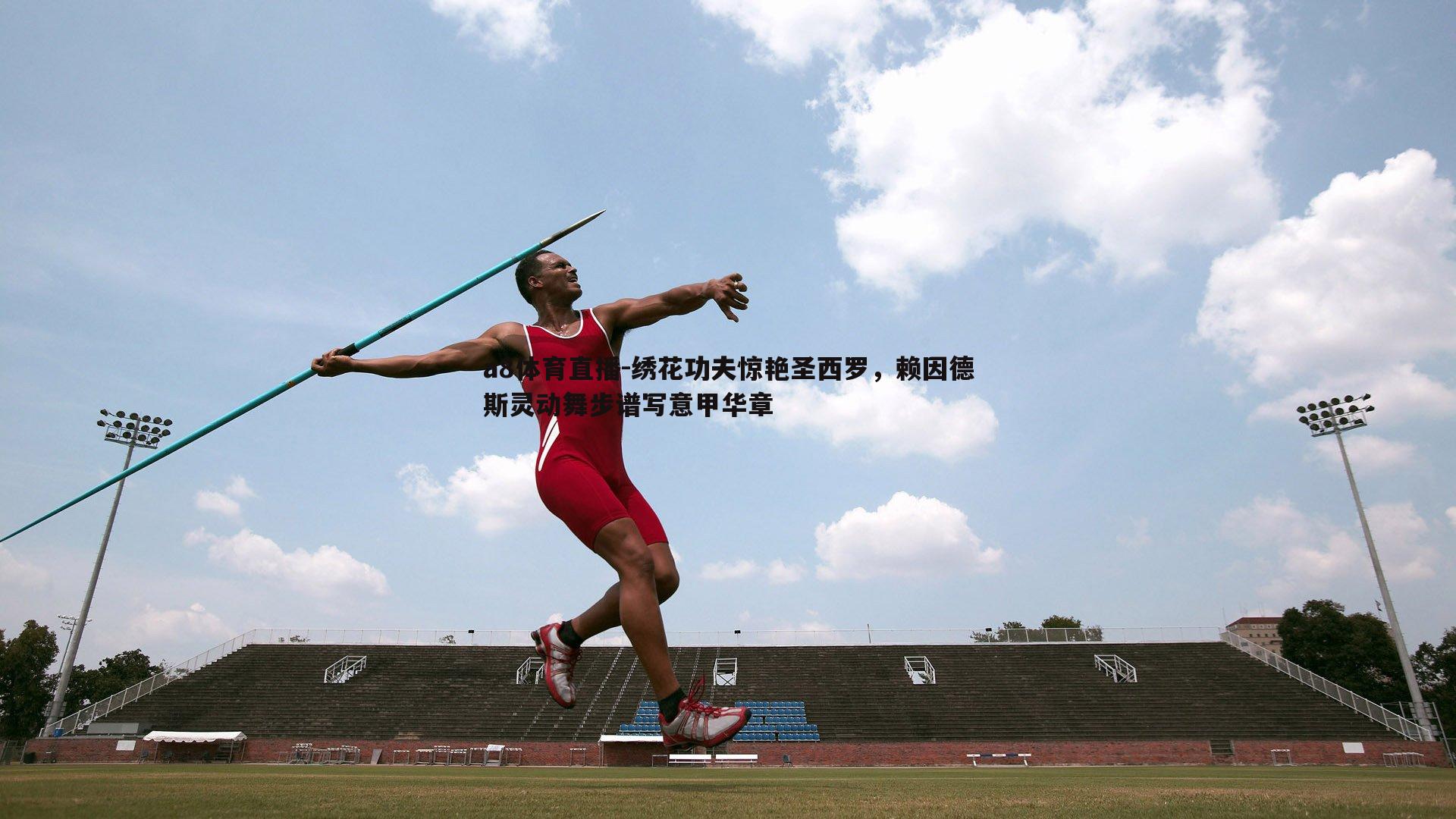 a8体育直播-绣花功夫惊艳圣西罗，赖因德斯灵动舞步谱写意甲华章