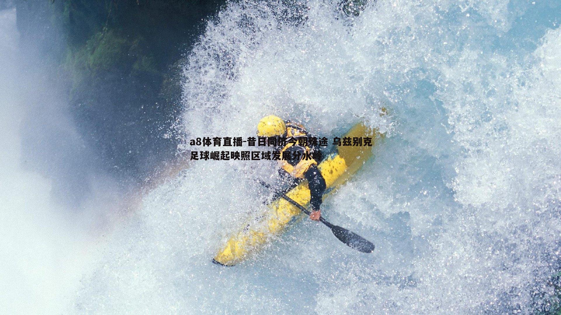 a8体育直播-昔日同侪今朝殊途 乌兹别克足球崛起映照区域发展分水岭