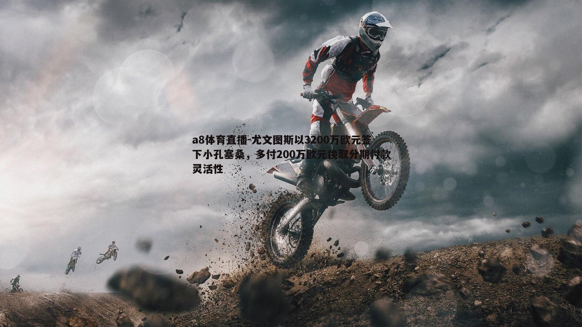 a8体育直播-尤文图斯以3200万欧元签下小孔塞桑，多付200万欧元换取分期付款灵活性