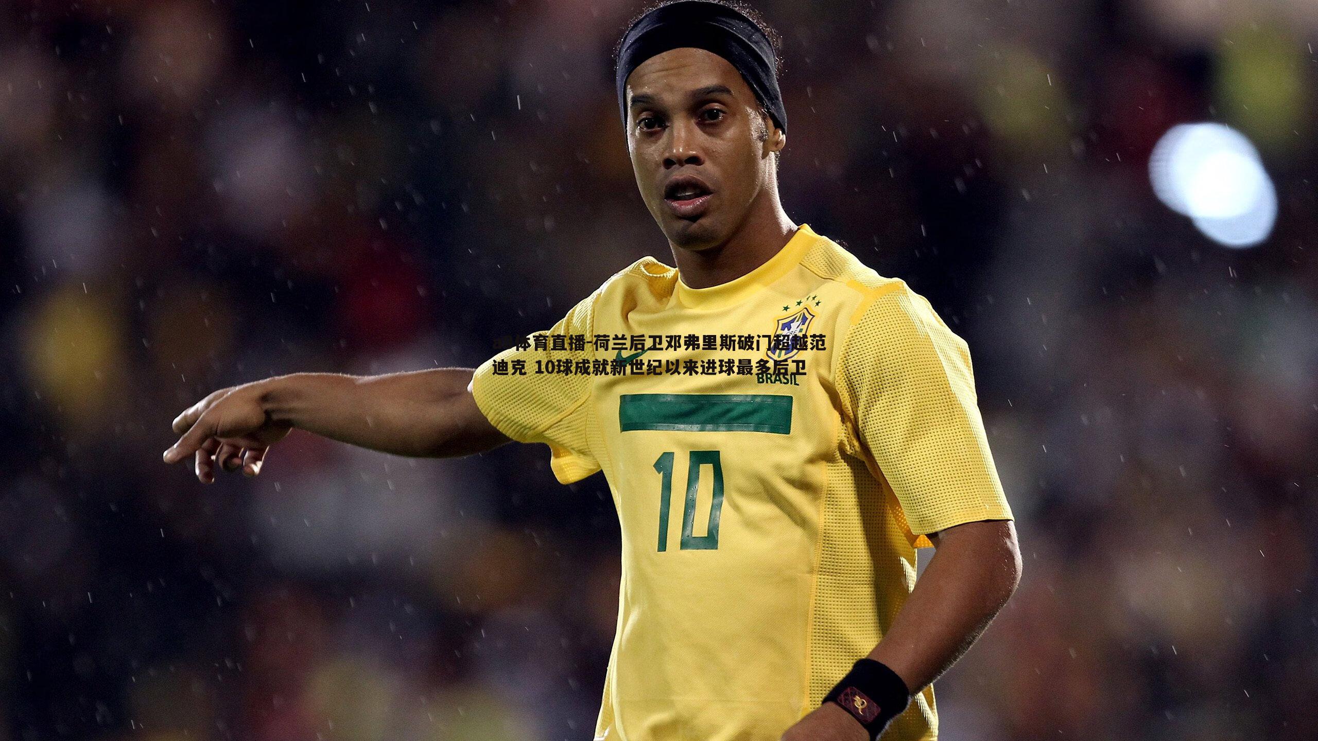 a8体育直播-荷兰后卫邓弗里斯破门超越范迪克 10球成就新世纪以来进球最多后卫