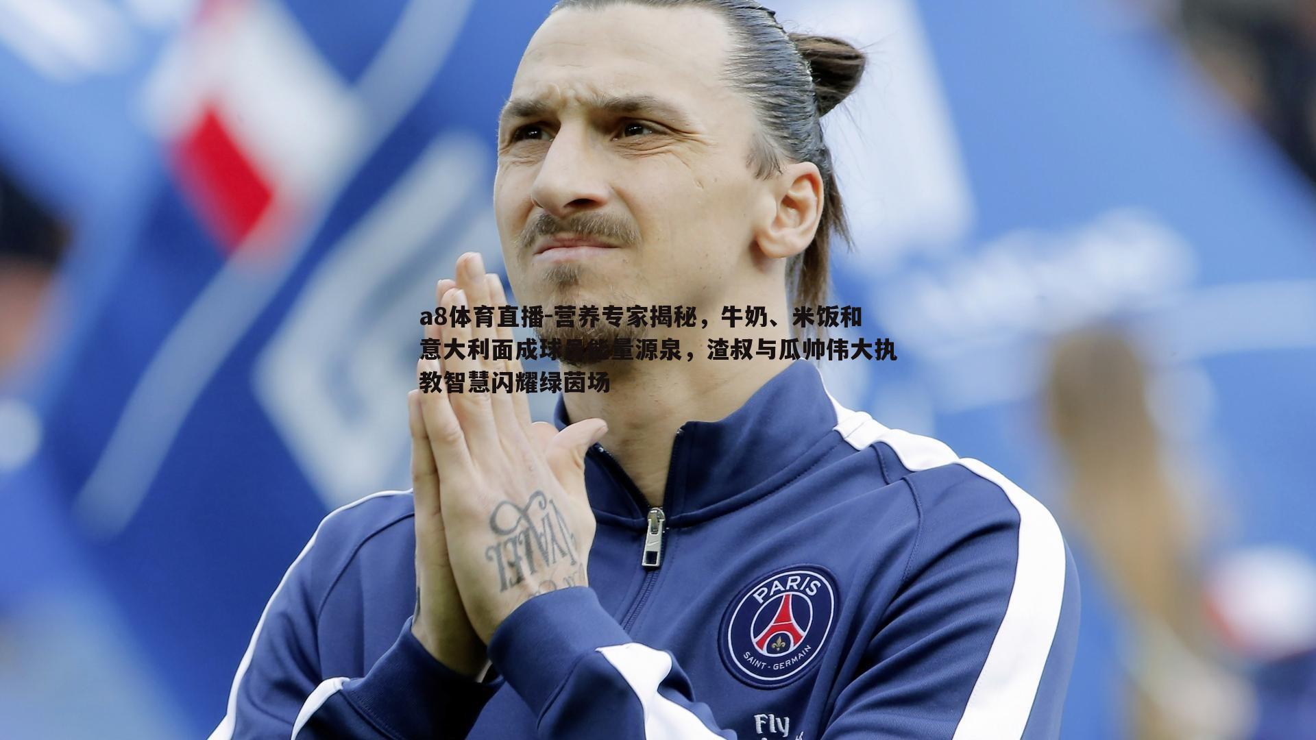 a8体育直播-营养专家揭秘，牛奶、米饭和意大利面成球员能量源泉，渣叔与瓜帅伟大执教智慧闪耀绿茵场