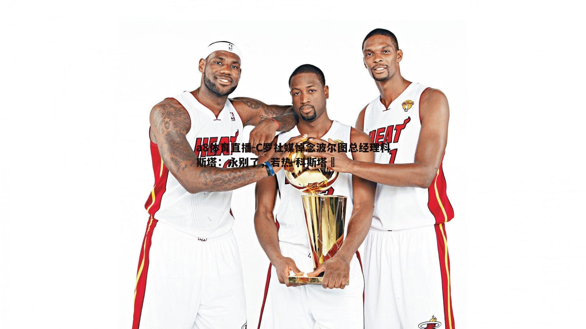 a8体育直播-C罗社媒悼念波尔图总经理科斯塔：永别了，若热-科斯塔️