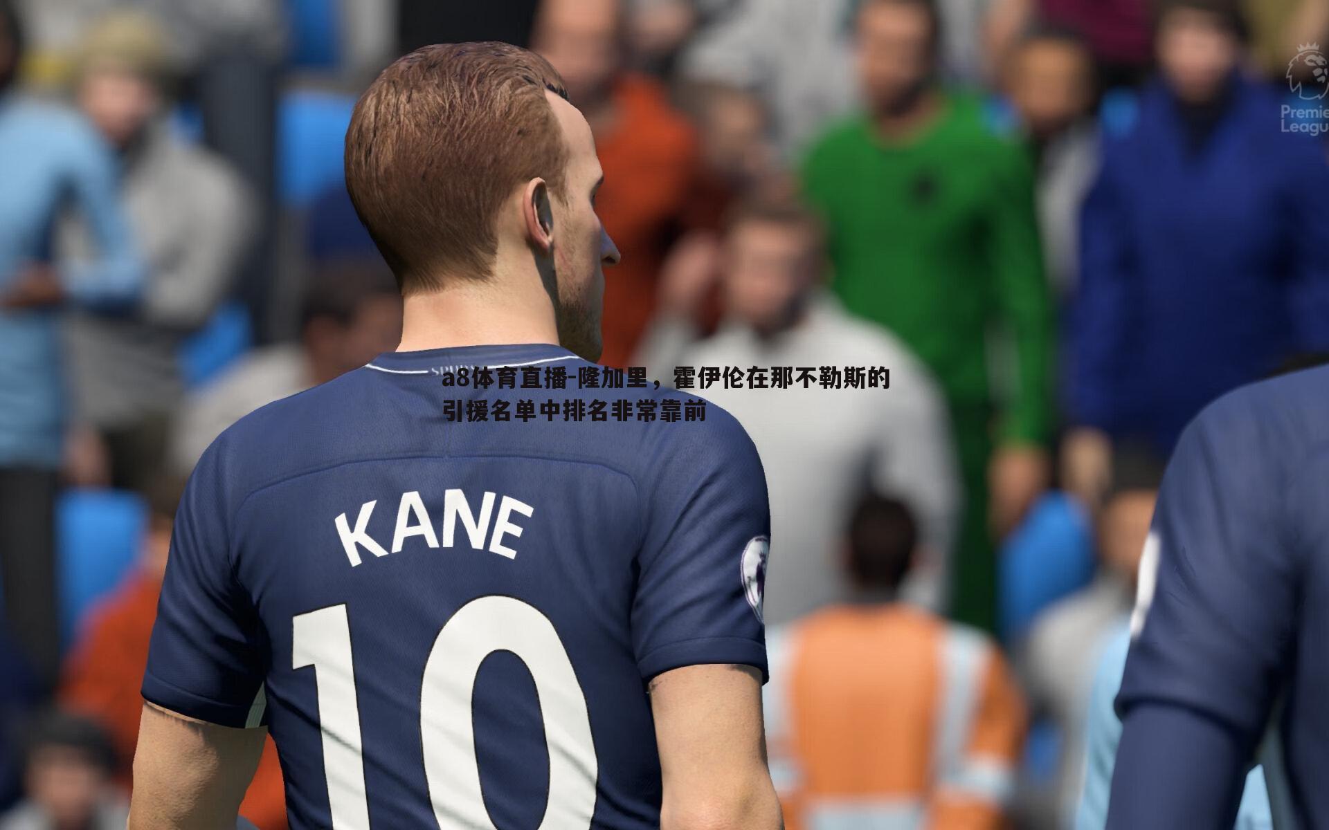 a8体育直播-隆加里，霍伊伦在那不勒斯的引援名单中排名非常靠前