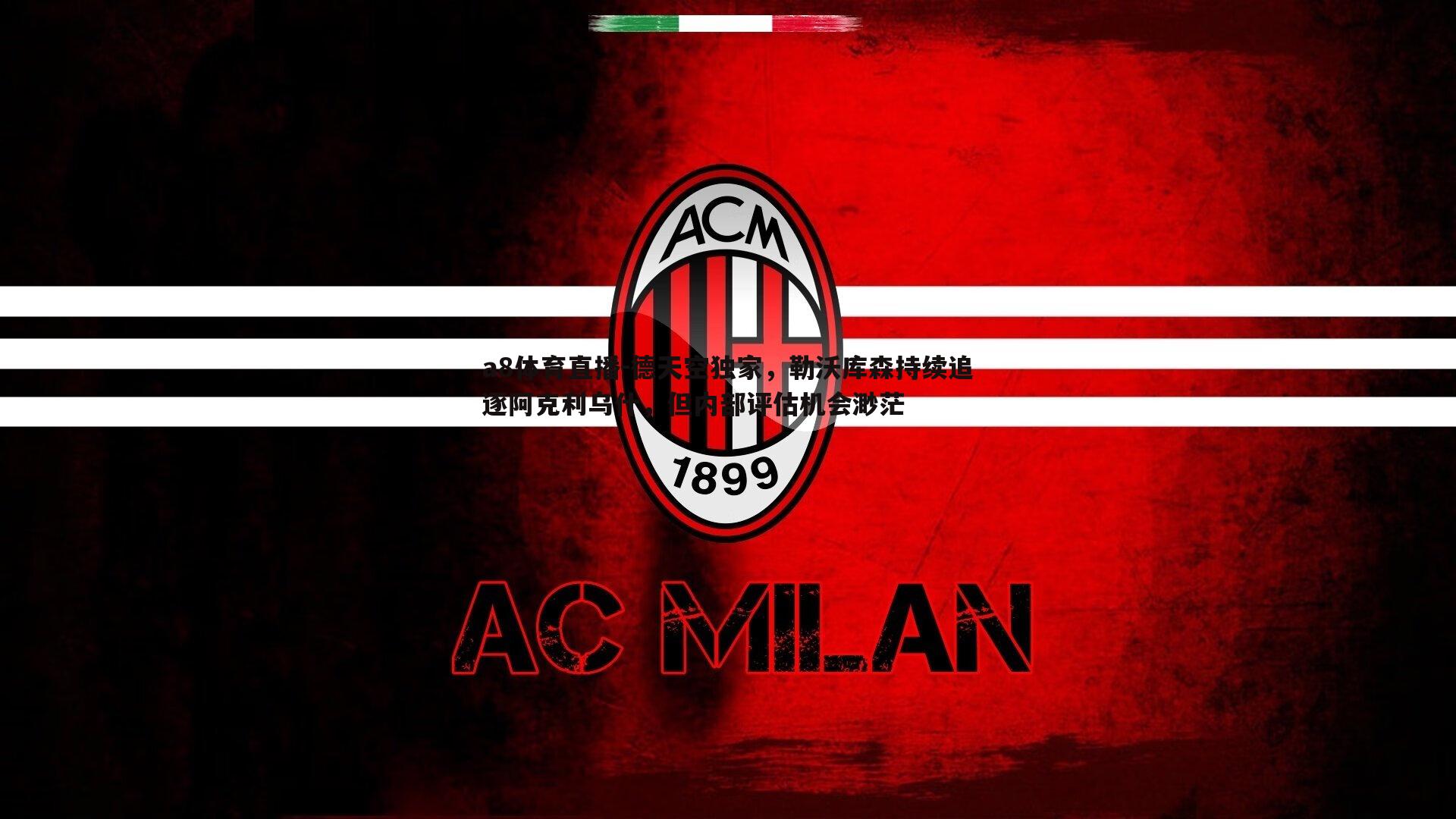 a8体育直播-德天空独家，勒沃库森持续追逐阿克利乌什，但内部评估机会渺茫