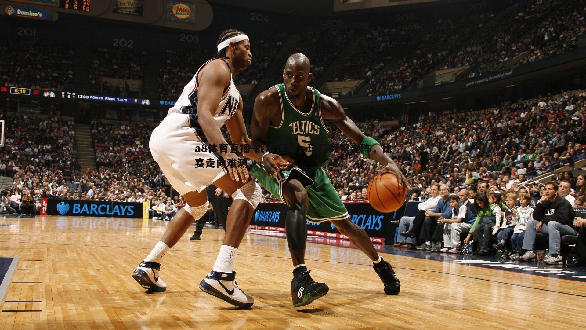 a8体育直播-战术迷局，球队频繁变阵，比赛走向难测